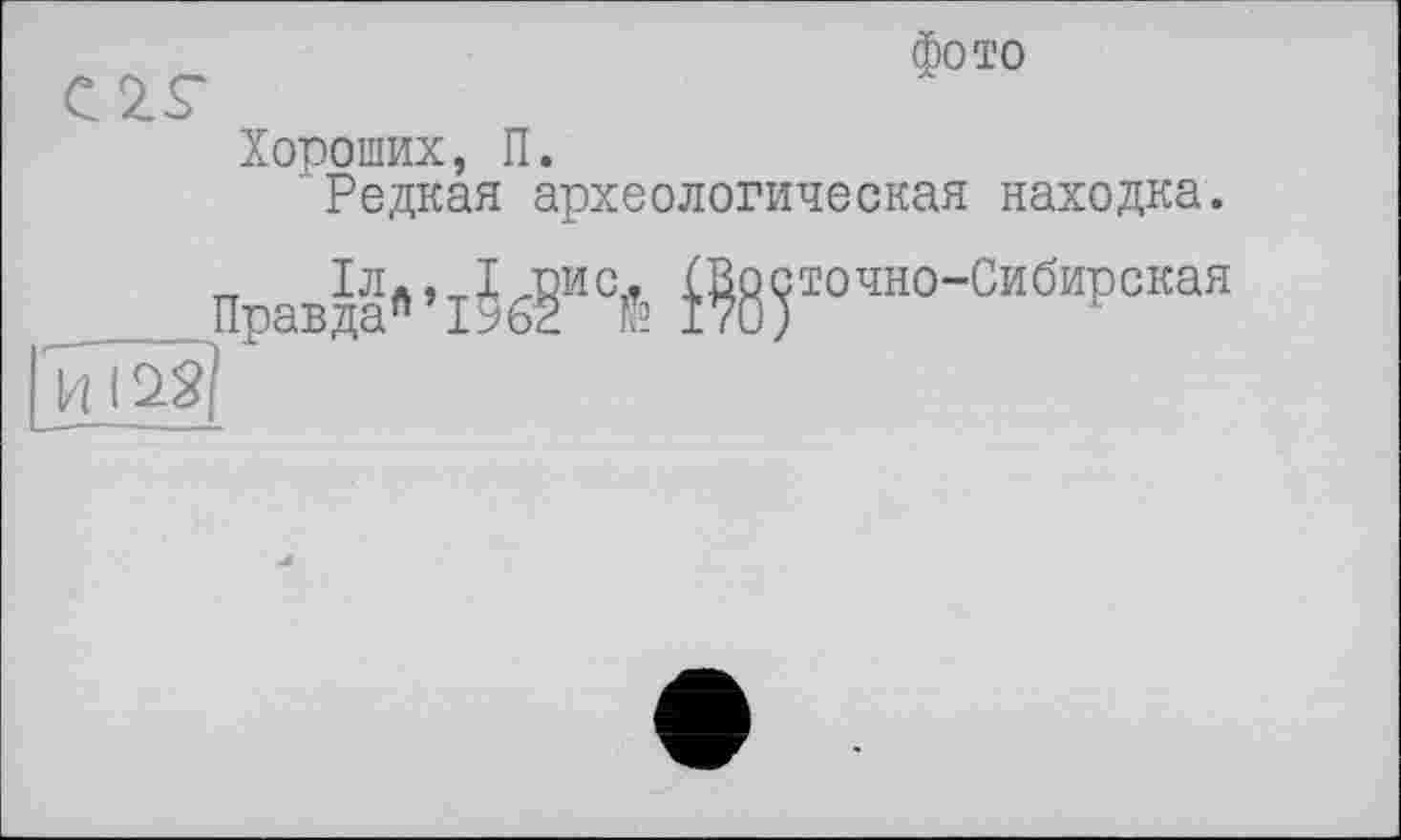 ﻿С 2 S'
фото
Хороших, П.
Редкая археологическая находка.
Правда11 ’і5бГ® і%5І0ЧН0’СИбИР°КаЯ К ( 28?